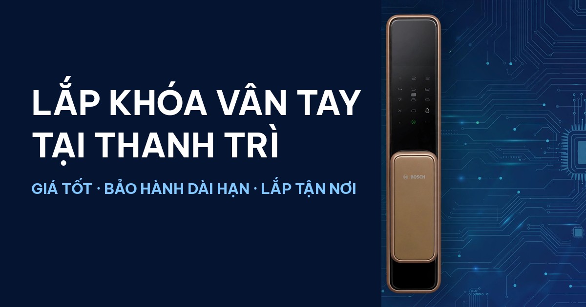 Lắp đặt khóa vân tay tại Thanh Trì — khóa Bosch chính hãng, giá tốt, bảo hành dài hạn
